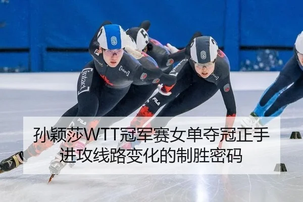 孙颖莎WTT冠军赛女单夺冠正手进攻线路变化的制胜密码